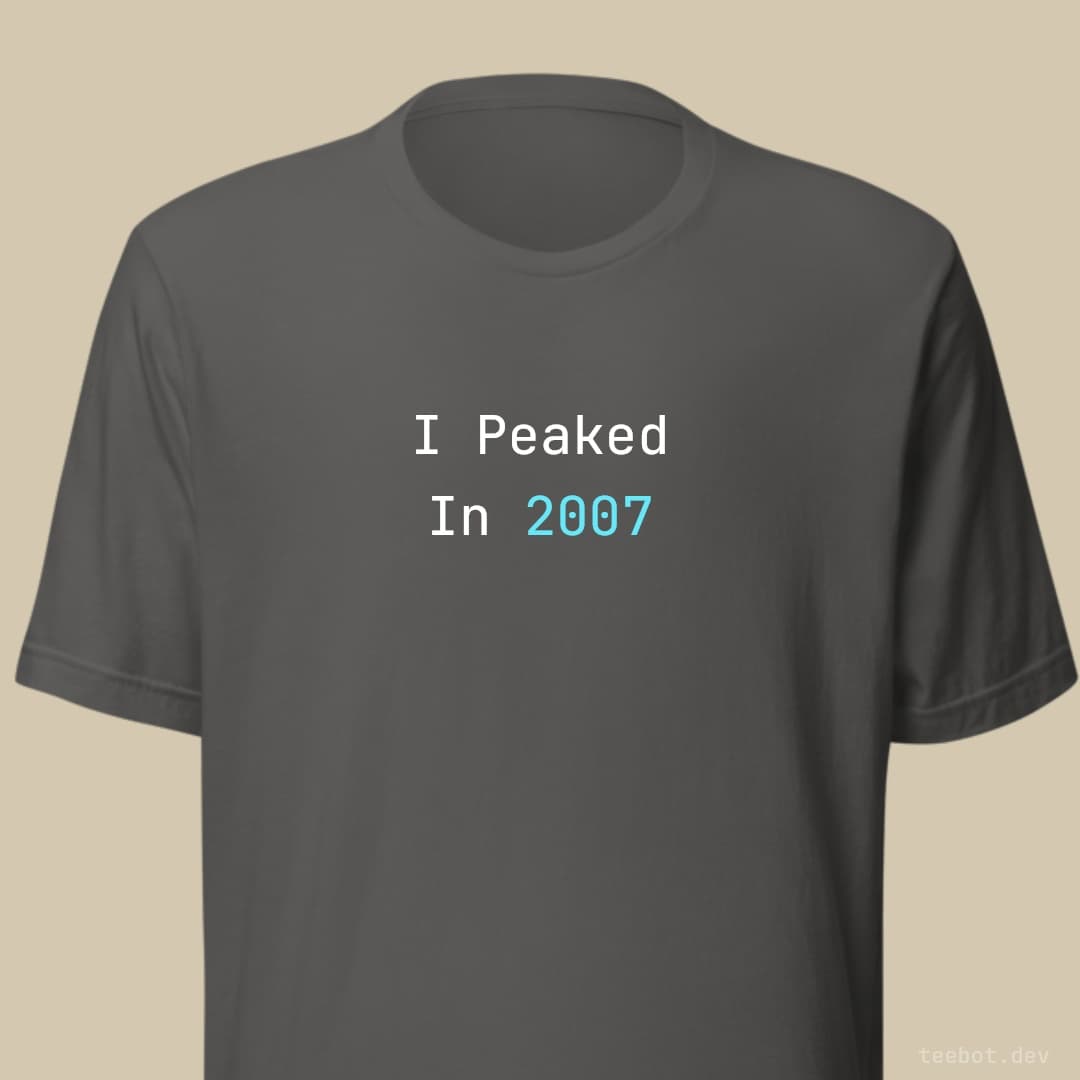 asphalt t-shirt with text "I Peaked In 2007" in mono font