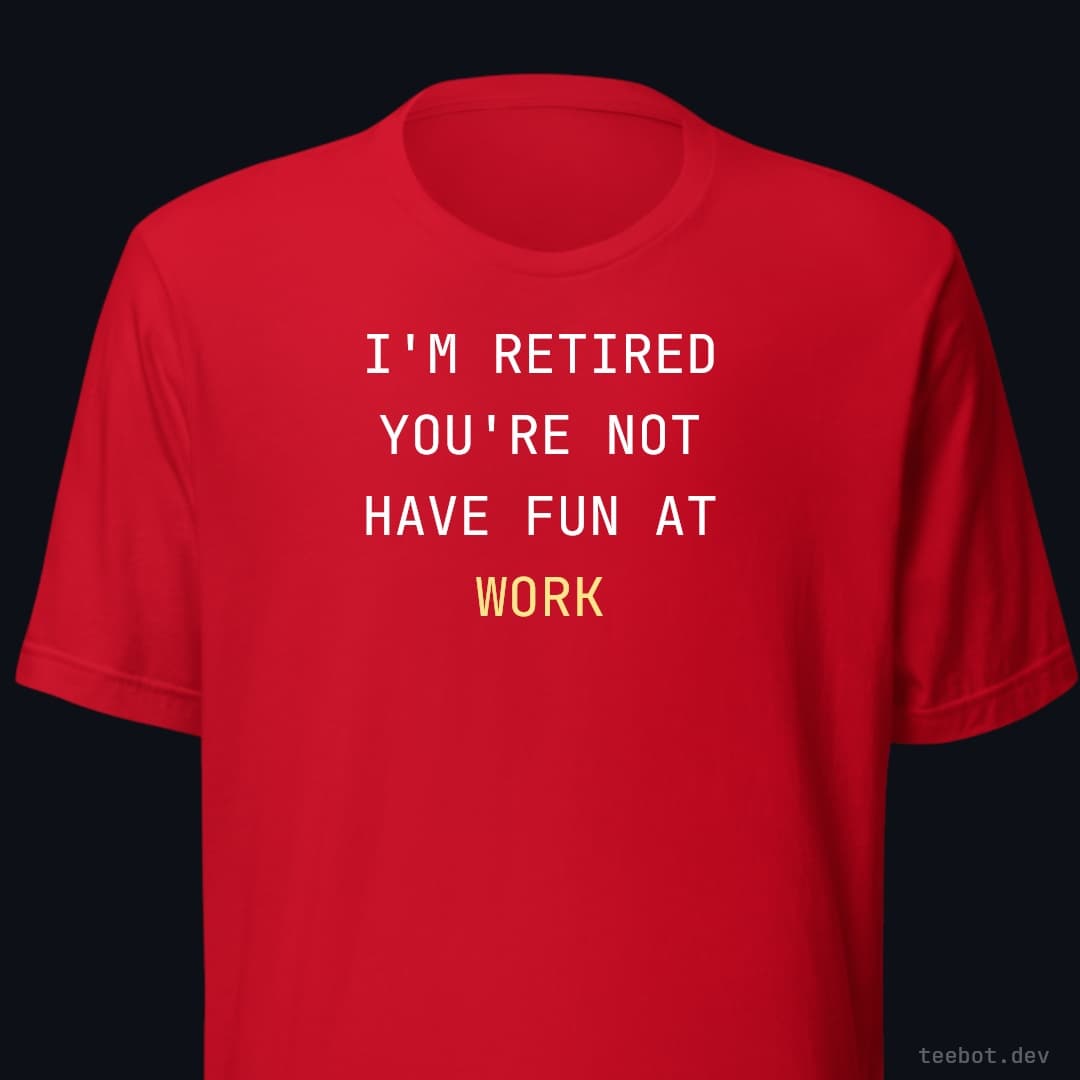 red t-shirt with text "I'M RETIRED YOU'RE NOT HAVE FUN AT WORK" in mono font